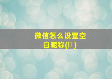 微信怎么设置空白昵称(ㅤ )